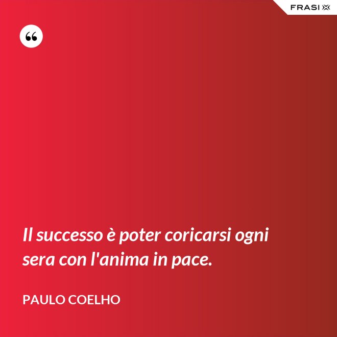 Il successo è poter coricarsi ogni sera con l'anima in pace. - Paulo Coelho