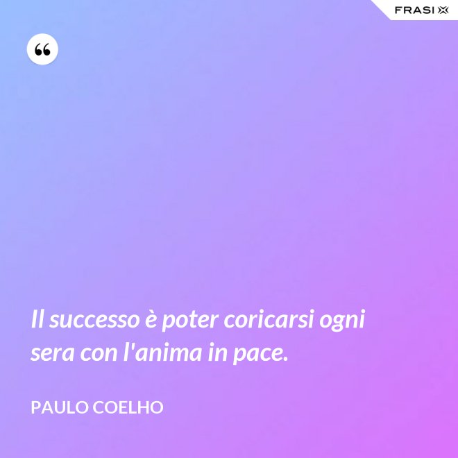 Il successo è poter coricarsi ogni sera con l'anima in pace. - Paulo Coelho