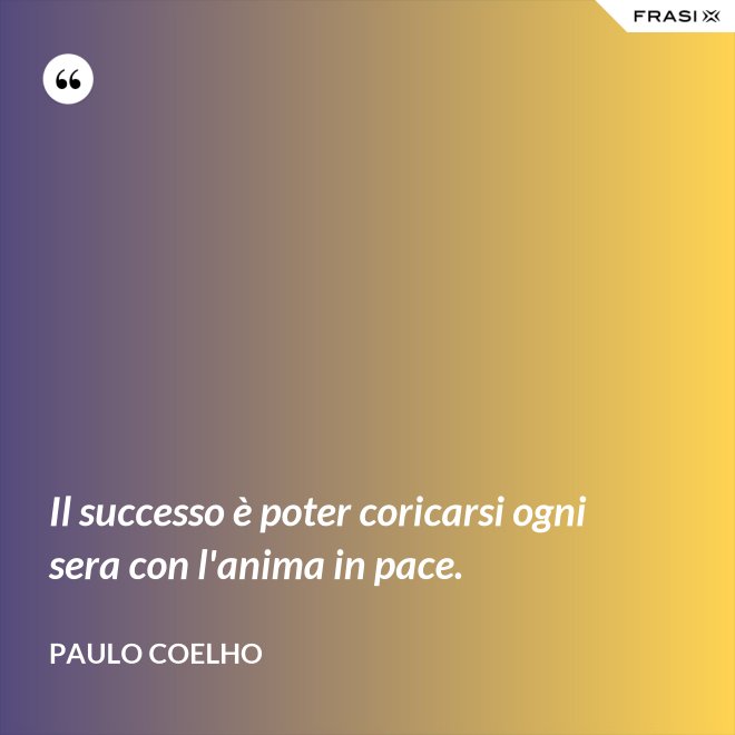 Il successo è poter coricarsi ogni sera con l'anima in pace. - Paulo Coelho