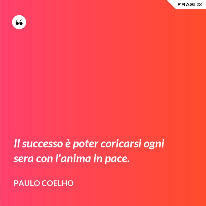 Il successo è poter coricarsi ogni sera con l'anima in pace. - Paulo Coelho