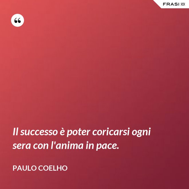 Il successo è poter coricarsi ogni sera con l'anima in pace. - Paulo Coelho