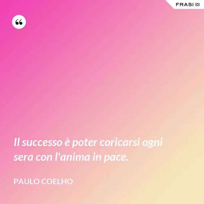 Il successo è poter coricarsi ogni sera con l'anima in pace. - Paulo Coelho