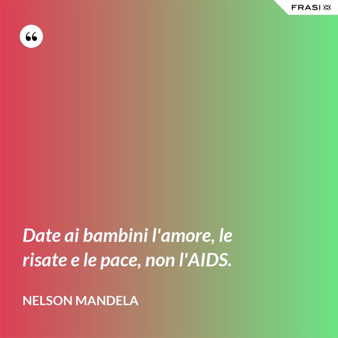 Date ai bambini l'amore, le risate e le pace, non l'AIDS. - Nelson Mandela
