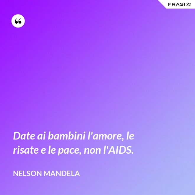 Date ai bambini l'amore, le risate e le pace, non l'AIDS. - Nelson Mandela