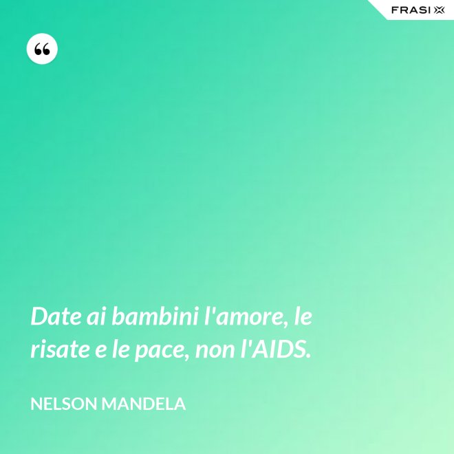 Date ai bambini l'amore, le risate e le pace, non l'AIDS. - Nelson Mandela