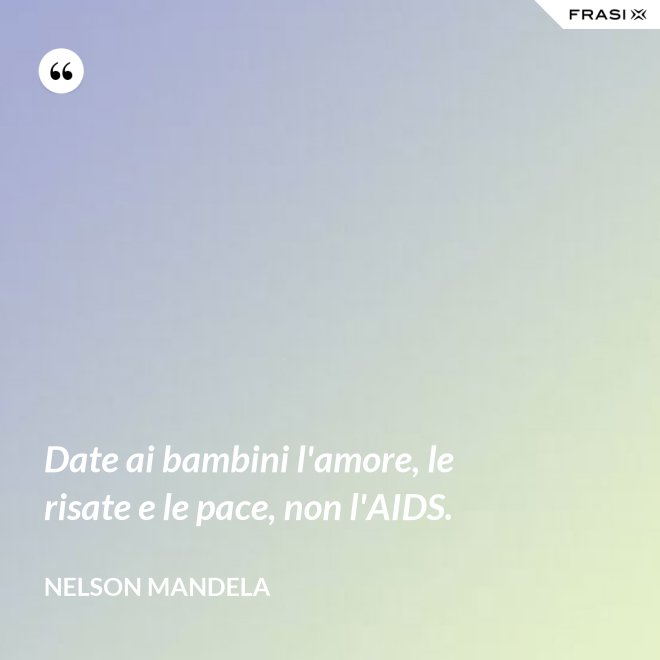 Date ai bambini l'amore, le risate e le pace, non l'AIDS. - Nelson Mandela