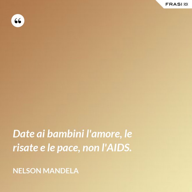 Date ai bambini l'amore, le risate e le pace, non l'AIDS. - Nelson Mandela