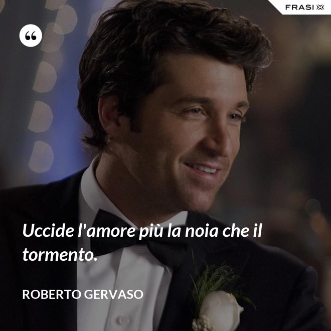 Uccide l'amore più la noia che il tormento. - Roberto Gervaso