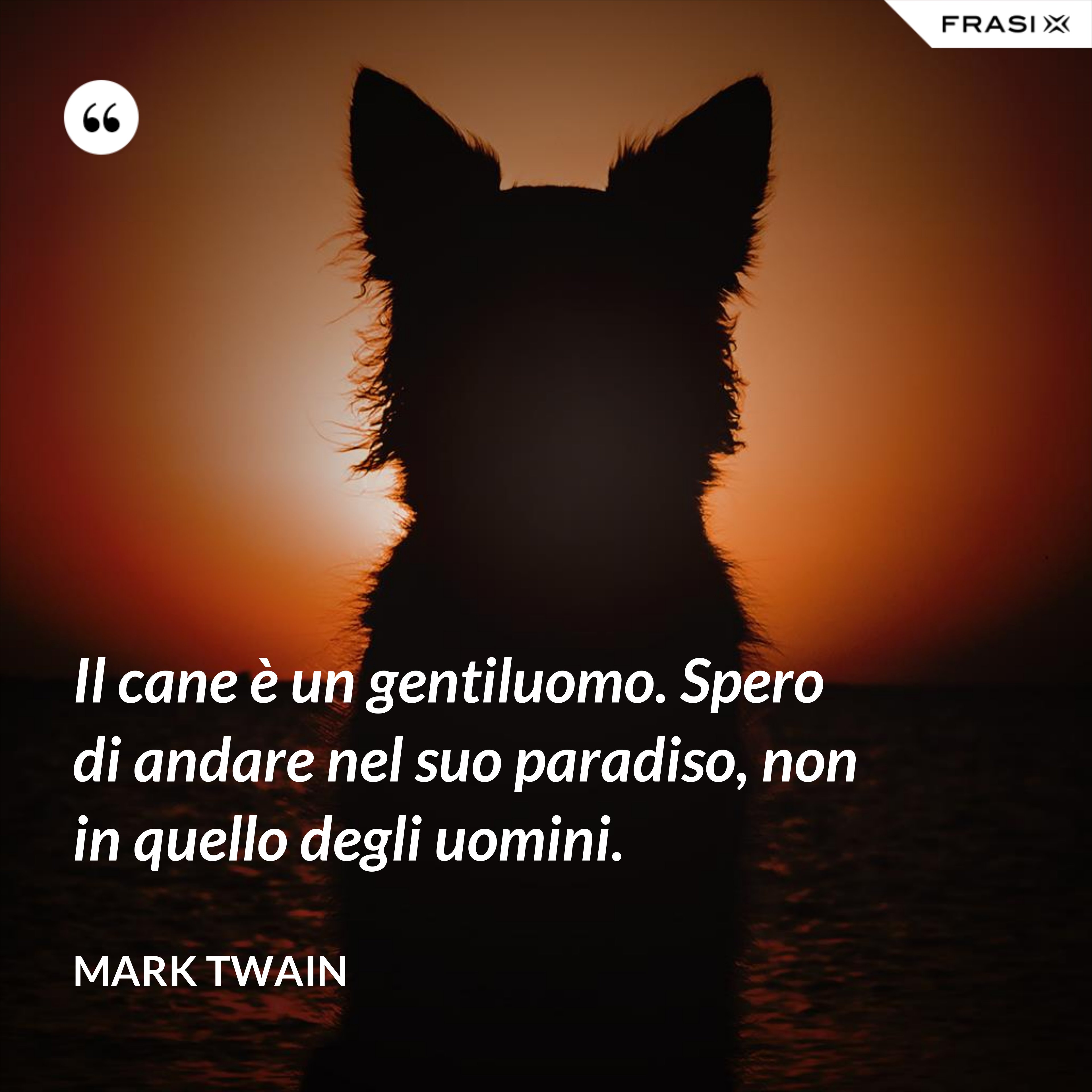 Il cane è un gentiluomo. Spero di andare nel suo paradiso, non in quello degli uomini. - Mark Twain