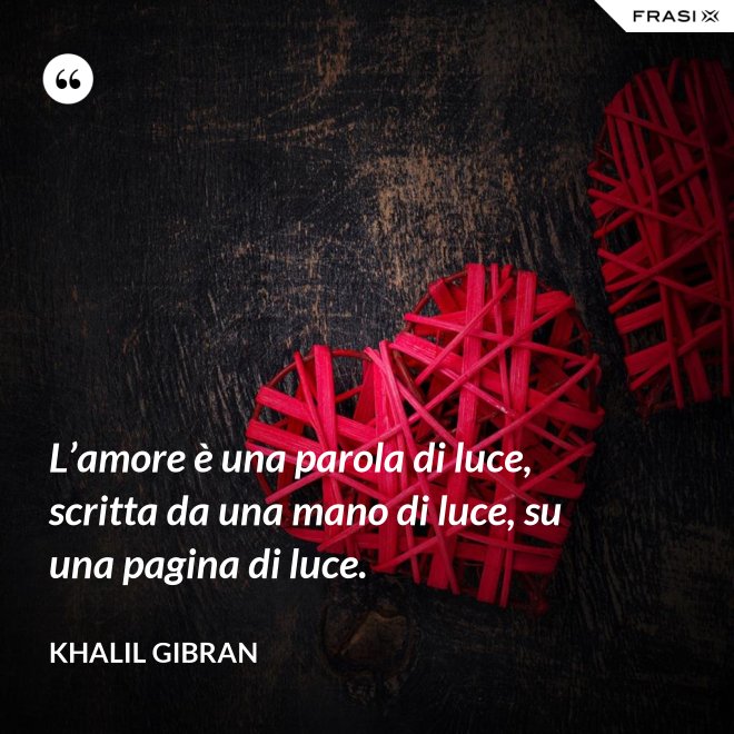 L’amore è una parola di luce, scritta da una mano di luce, su una pagina di luce. - Khalil Gibran