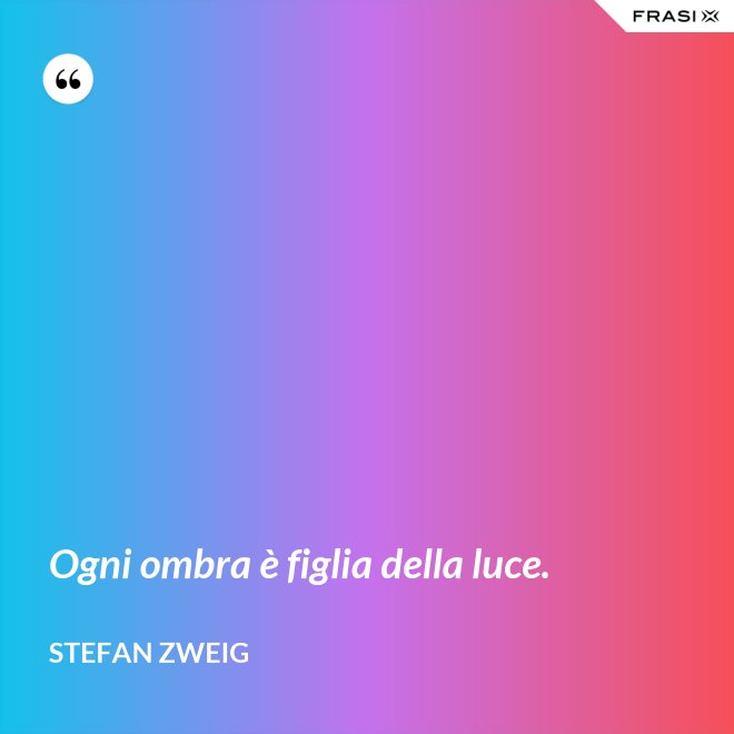 Ogni ombra è figlia della luce. - Stefan Zweig