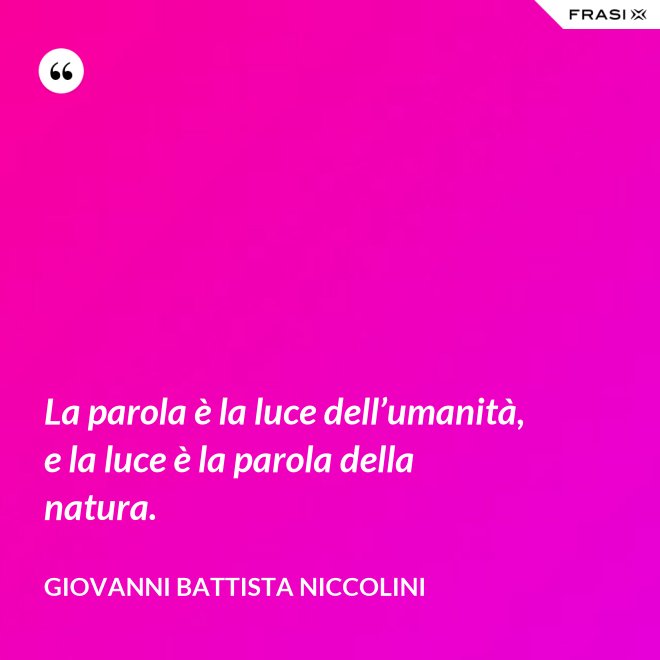 La parola è la luce dell’umanità, e la luce è la parola della natura. - Giovanni Battista Niccolini