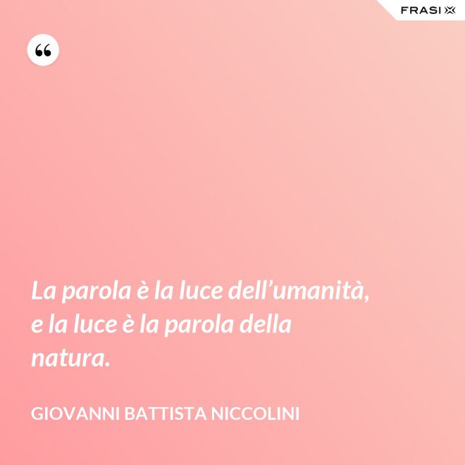 La parola è la luce dell’umanità, e la luce è la parola della natura. - Giovanni Battista Niccolini