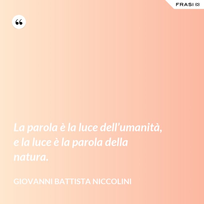 La parola è la luce dell’umanità, e la luce è la parola della natura. - Giovanni Battista Niccolini