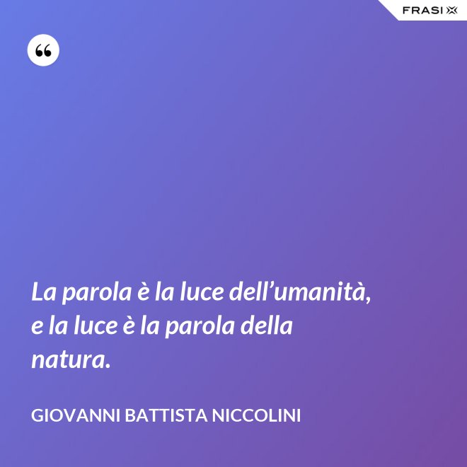 La parola è la luce dell’umanità, e la luce è la parola della natura. - Giovanni Battista Niccolini