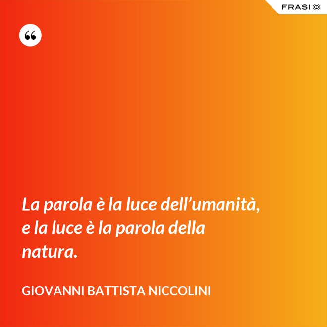 La parola è la luce dell’umanità, e la luce è la parola della natura. - Giovanni Battista Niccolini