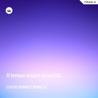 Il tempo scopre la verità. - Lucio Anneo Seneca