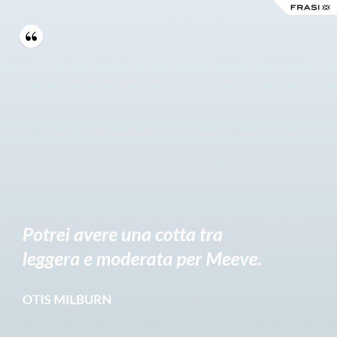 Potrei avere una cotta tra leggera e moderata per Meeve. - Otis Milburn