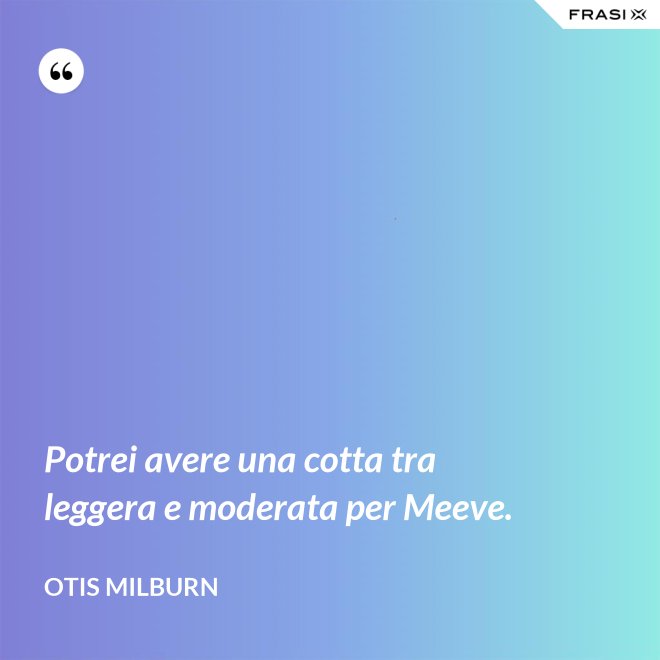 Potrei avere una cotta tra leggera e moderata per Meeve. - Otis Milburn
