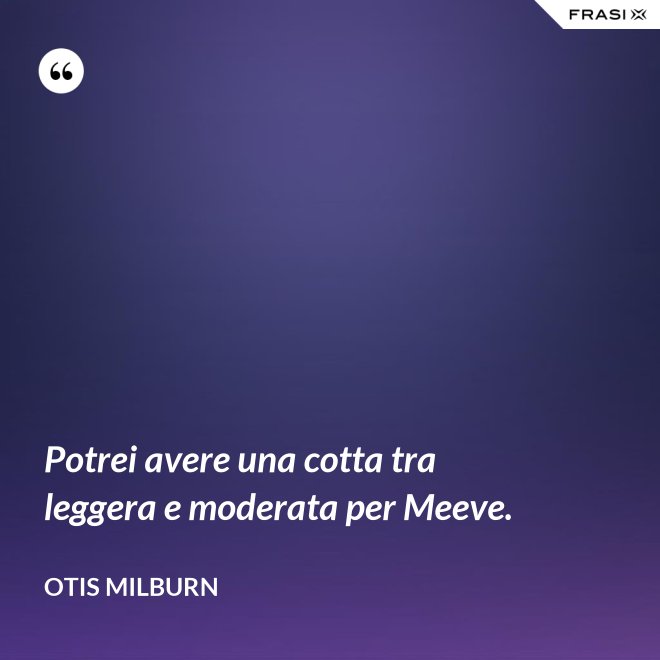 Potrei avere una cotta tra leggera e moderata per Meeve. - Otis Milburn