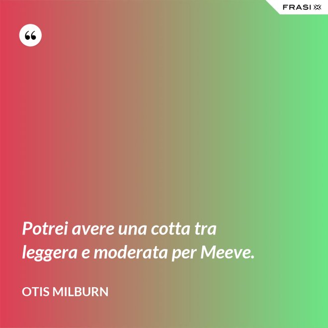 Potrei avere una cotta tra leggera e moderata per Meeve. - Otis Milburn