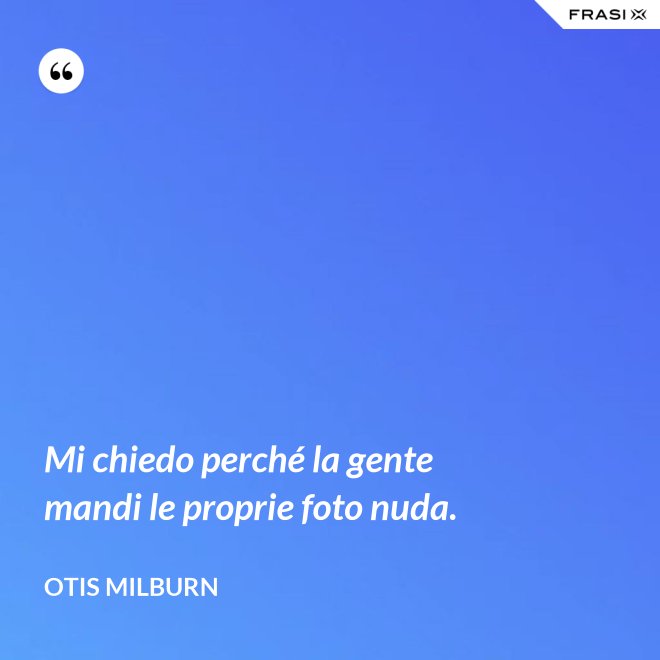Mi chiedo perché la gente mandi le proprie foto nuda. - Otis Milburn