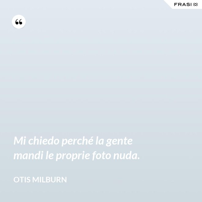 Mi chiedo perché la gente mandi le proprie foto nuda. - Otis Milburn
