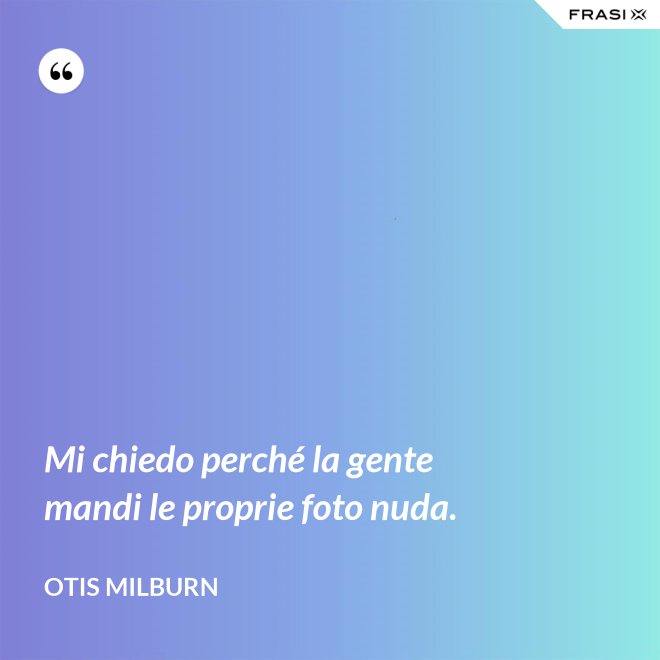 Mi chiedo perché la gente mandi le proprie foto nuda. - Otis Milburn