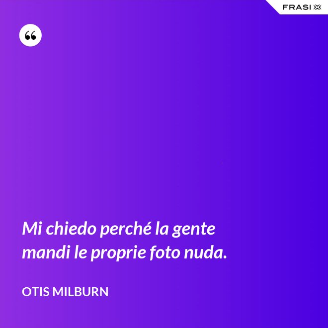 Mi chiedo perché la gente mandi le proprie foto nuda. - Otis Milburn