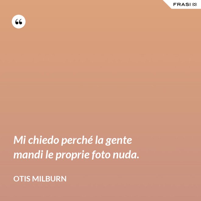 Mi chiedo perché la gente mandi le proprie foto nuda. - Otis Milburn