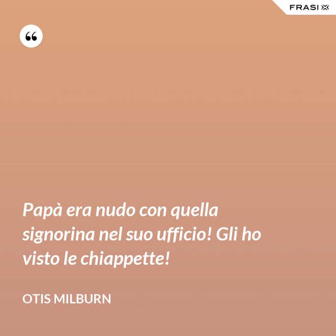 Papà era nudo con quella signorina nel suo ufficio! Gli ho visto le chiappette! - Otis Milburn