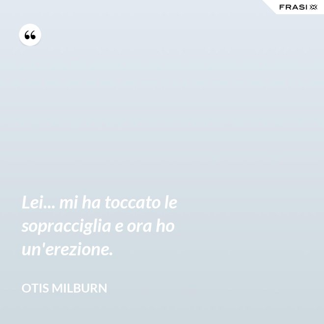 Lei... mi ha toccato le sopracciglia e ora ho un'erezione. - Otis Milburn