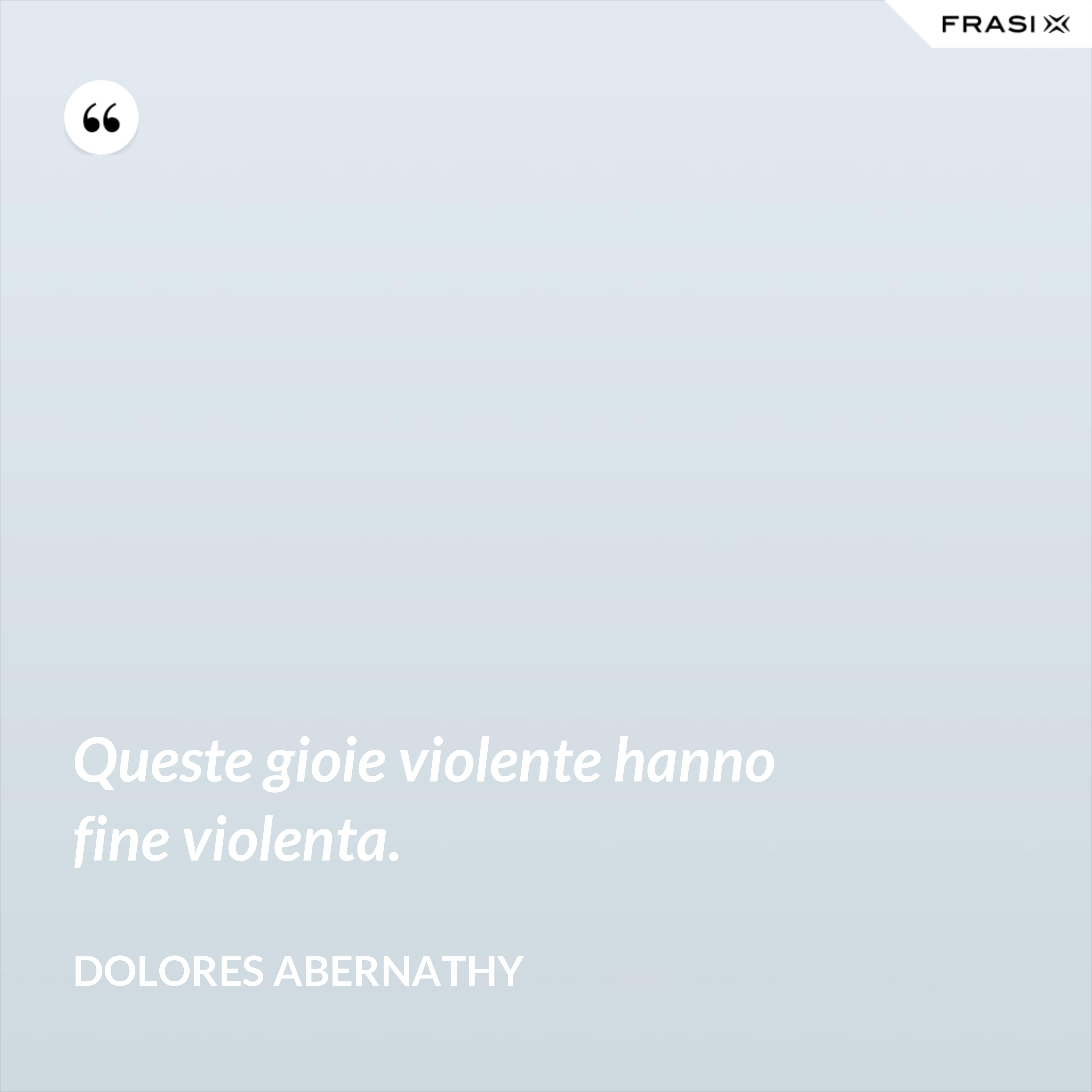Queste gioie violente hanno fine violenta. - Dolores Abernathy