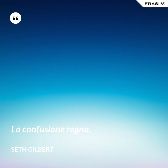 La confusione regna. - Seth Gilbert