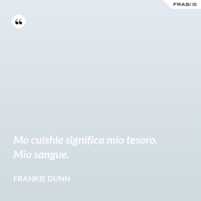 Mo cuishle significa mio tesoro. Mio sangue. - Frankie Dunn
