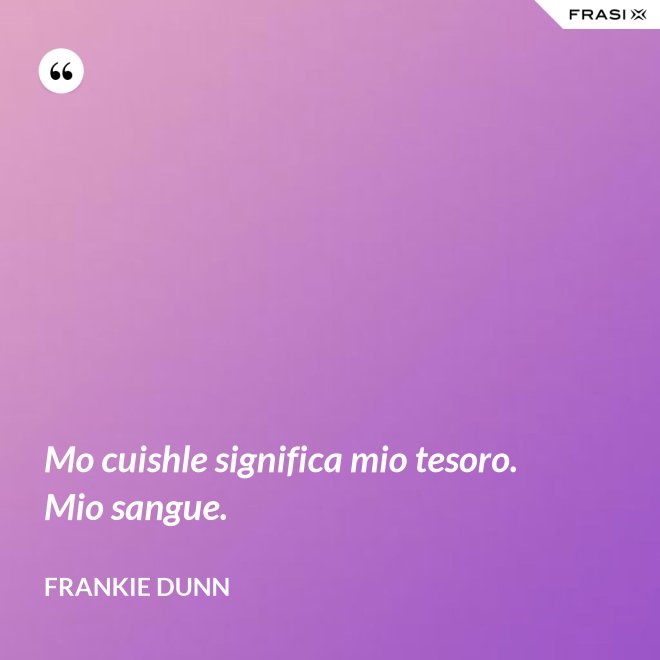 Mo cuishle significa mio tesoro. Mio sangue. - Frankie Dunn