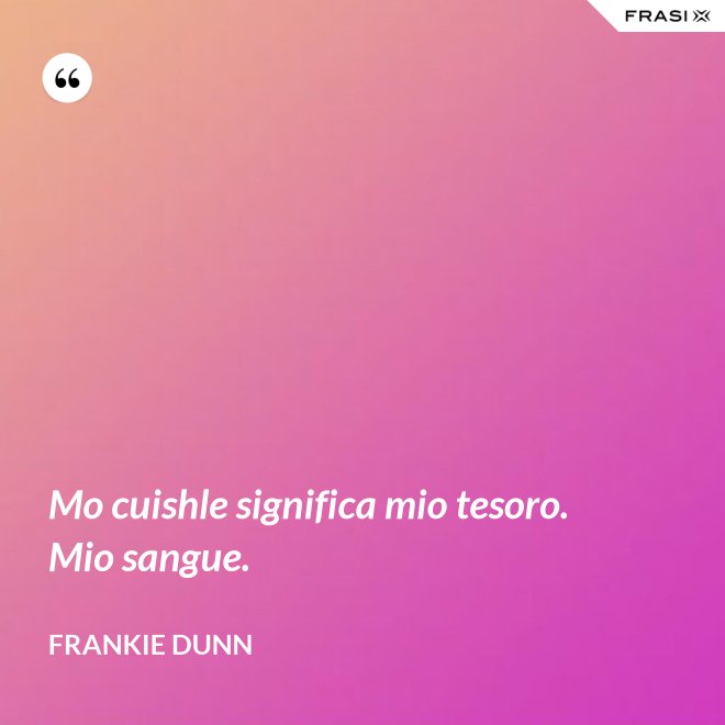 Mo cuishle significa mio tesoro. Mio sangue. - Frankie Dunn