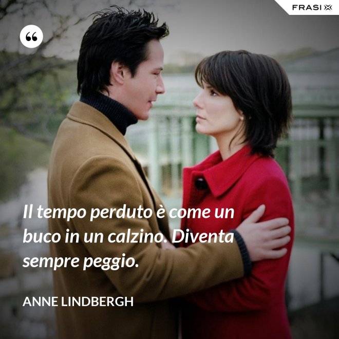 Il tempo perduto è come un buco in un calzino. Diventa sempre peggio. - Anne Lindbergh