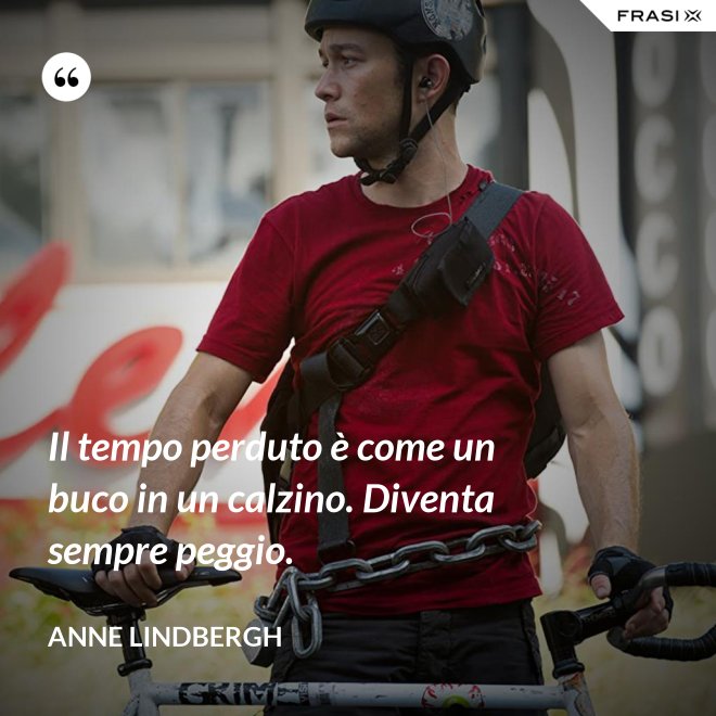 Il tempo perduto è come un buco in un calzino. Diventa sempre peggio. - Anne Lindbergh