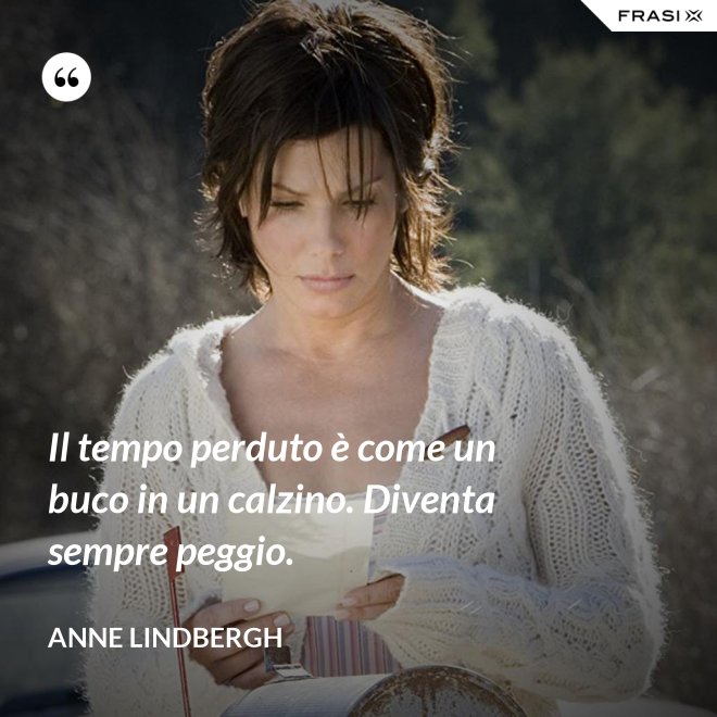 Il tempo perduto è come un buco in un calzino. Diventa sempre peggio. - Anne Lindbergh