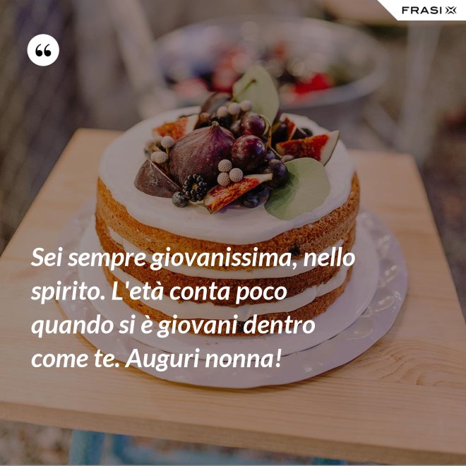Sei sempre giovanissima, nello spirito. L'età conta poco quando si è giovani dentro come te. Auguri nonna! - Anonimo