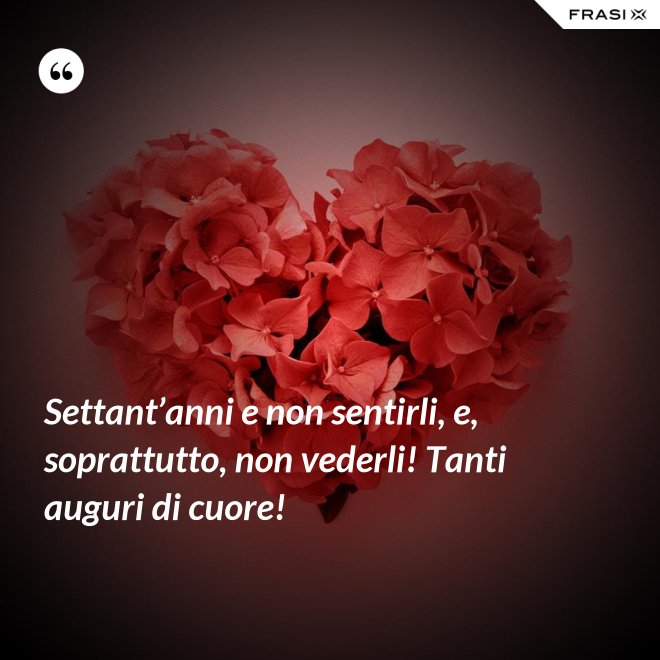 Settant’anni e non sentirli, e, soprattutto, non vederli! Tanti auguri di cuore! - Anonimo