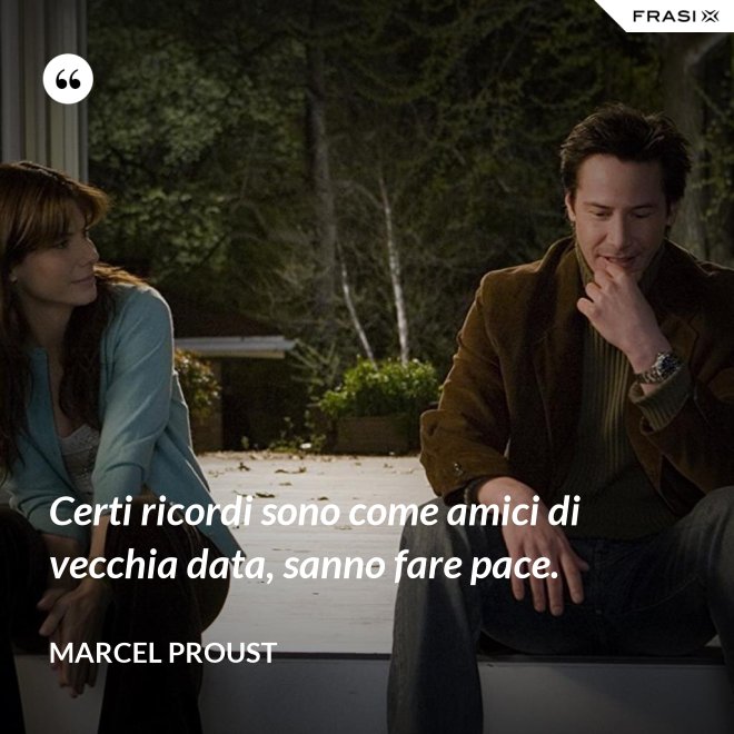 Certi ricordi sono come amici di vecchia data, sanno fare pace. - Marcel Proust