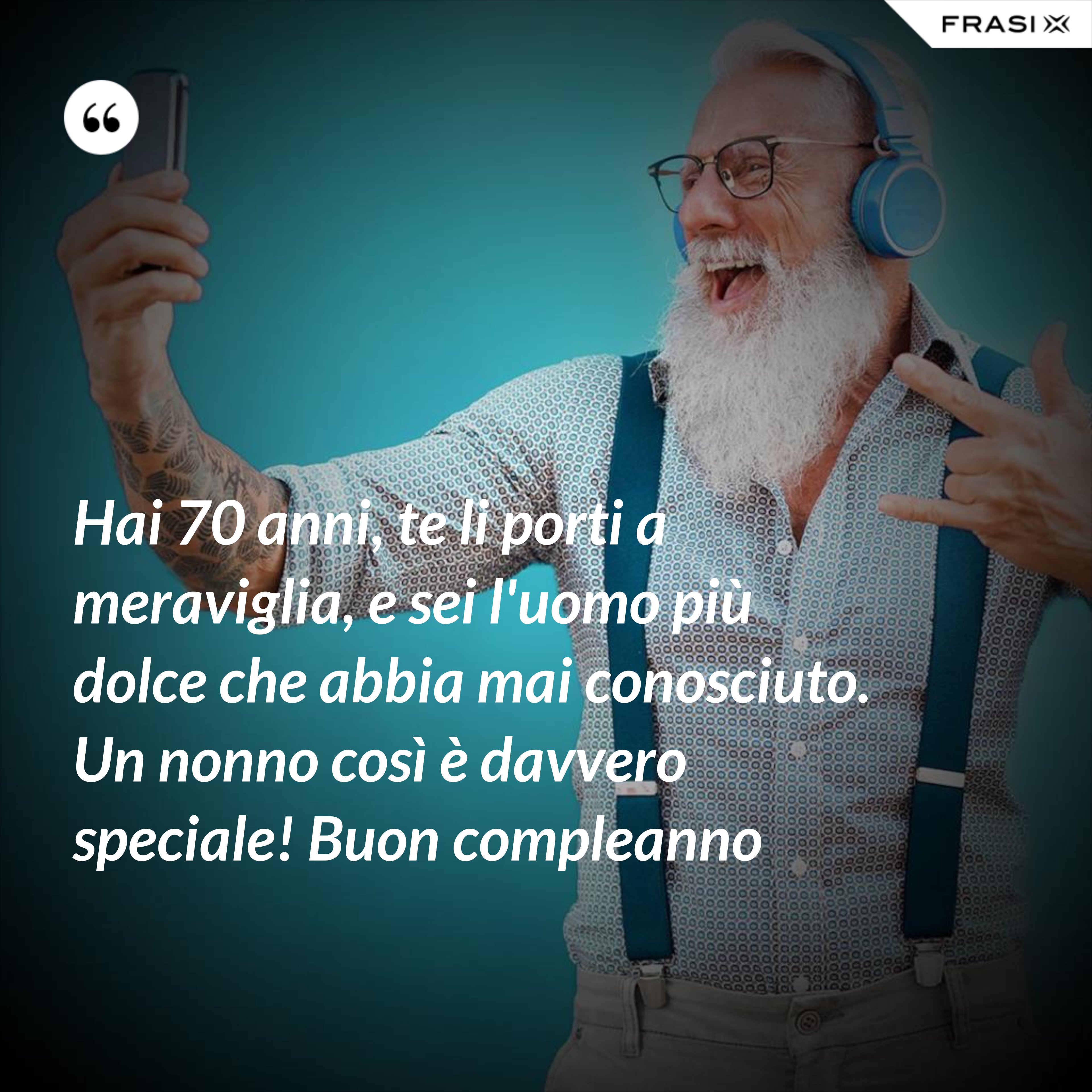 Hai 70 anni, te li porti a meraviglia, e sei l'uomo più dolce che abbia mai conosciuto. Un nonno così è davvero speciale! Buon compleanno - Anonimo