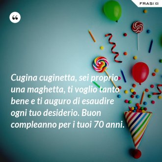 Cugina cuginetta, sei proprio una maghetta, ti voglio tanto bene e ti auguro di esaudire ogni tuo desiderio. Buon compleanno per i tuoi 70 anni. - Anonimo