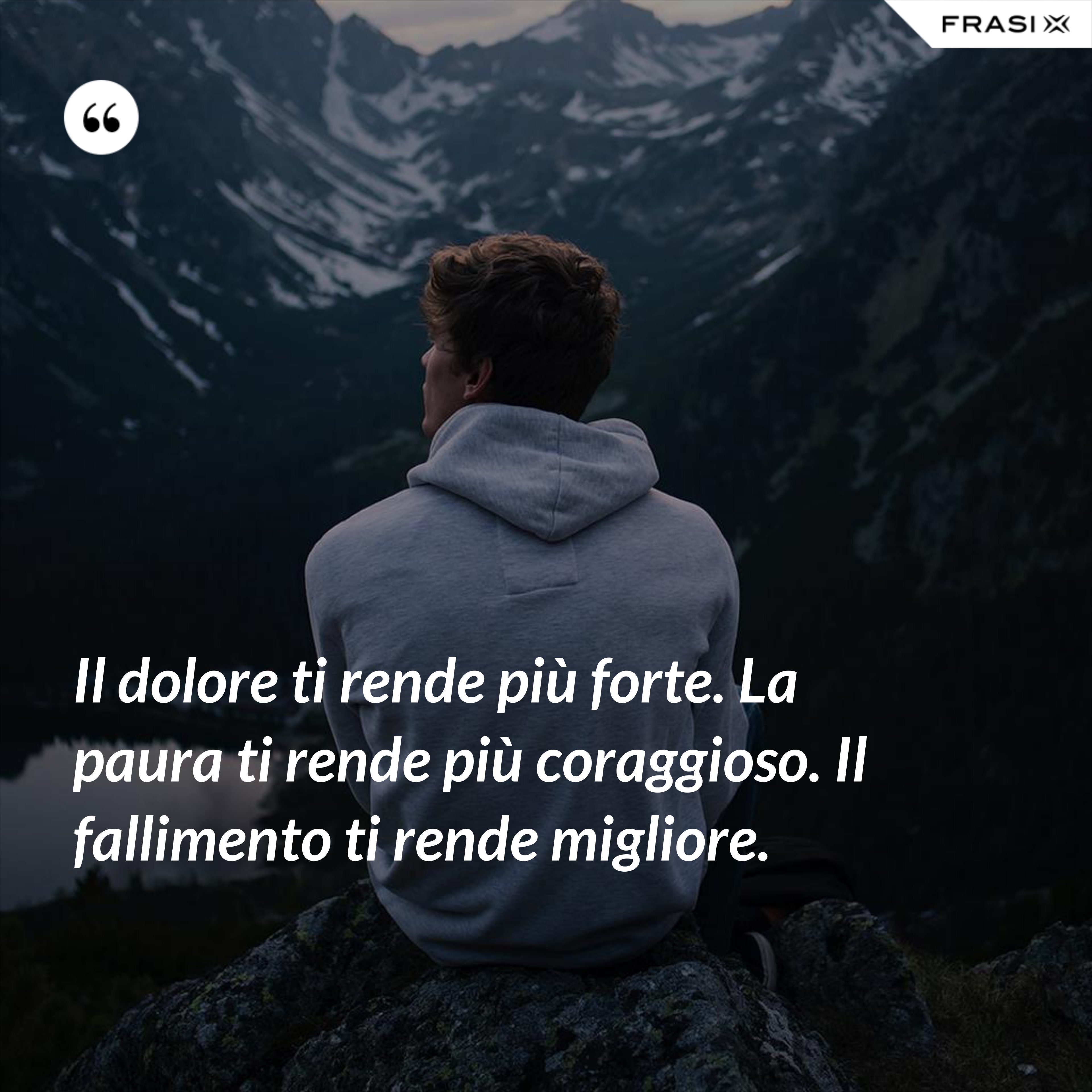 Il Dolore Ti Cambia In Profondità Il dolore ti rende più forte. La paura ti rende più coraggioso. Il