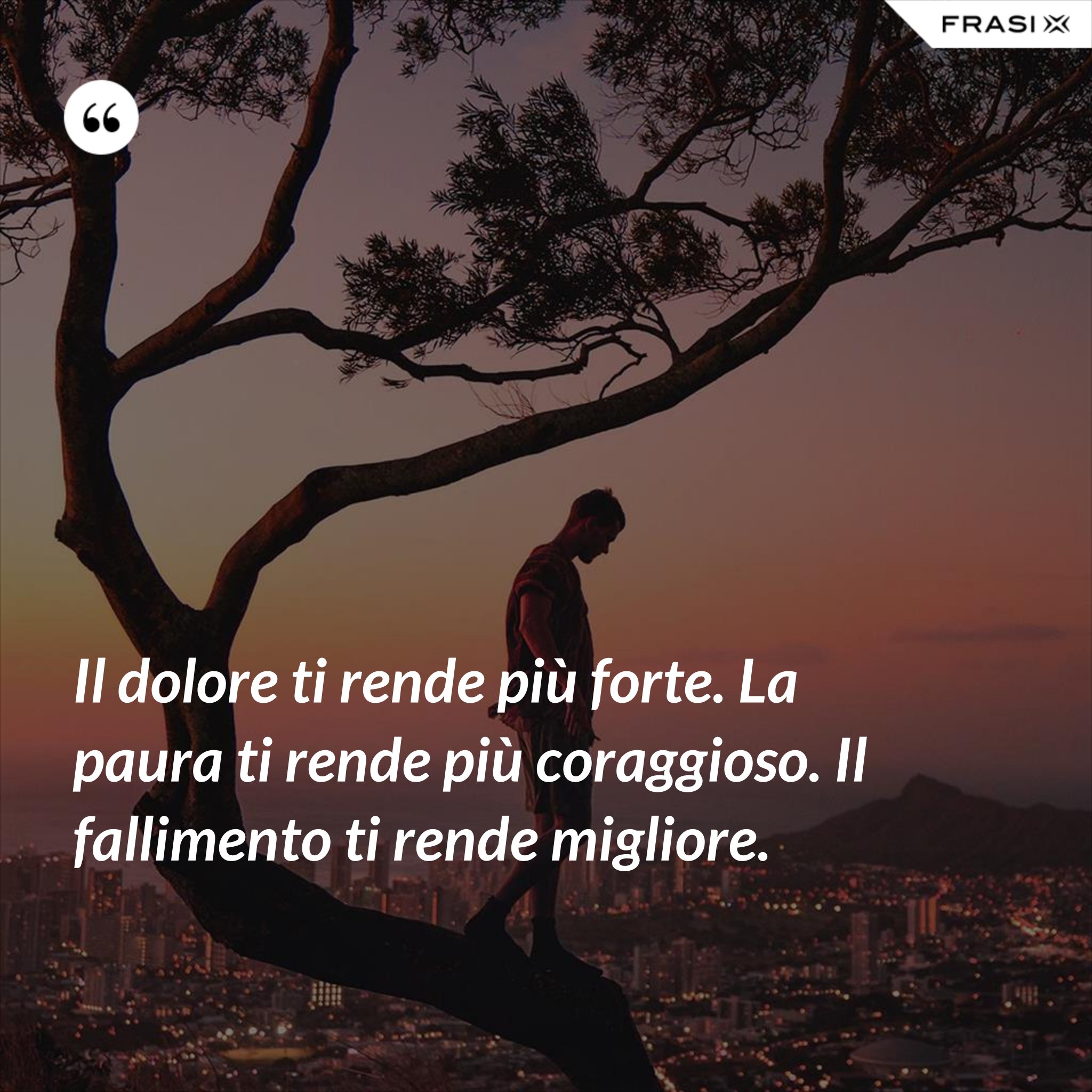 Il Dolore Ti Cambia In Profondità Il dolore ti rende più forte. La paura ti rende più coraggioso. Il