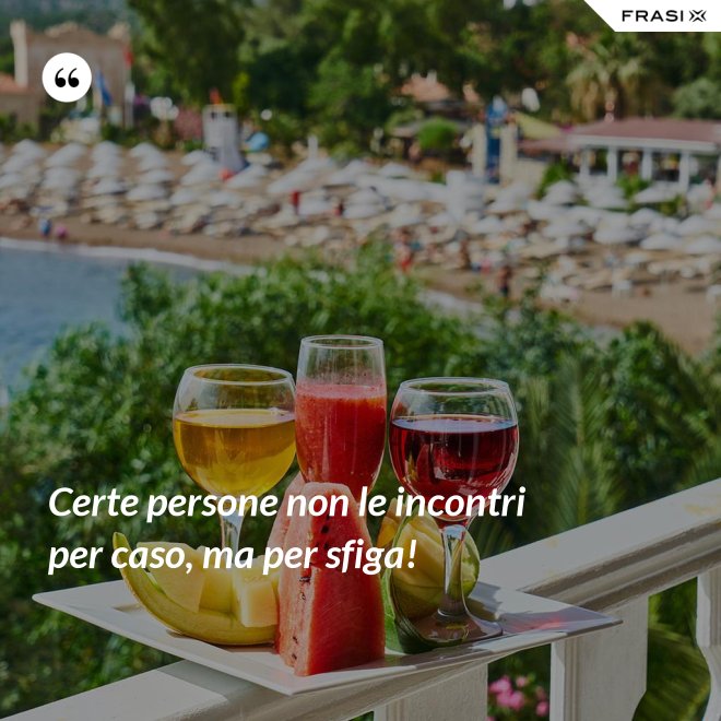 Certe persone non le incontri per caso, ma per sfiga! - Anonimo