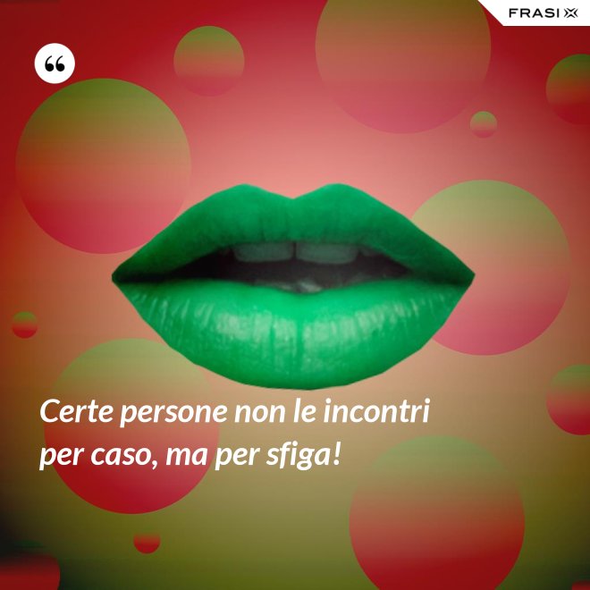 Certe persone non le incontri per caso, ma per sfiga! - Anonimo