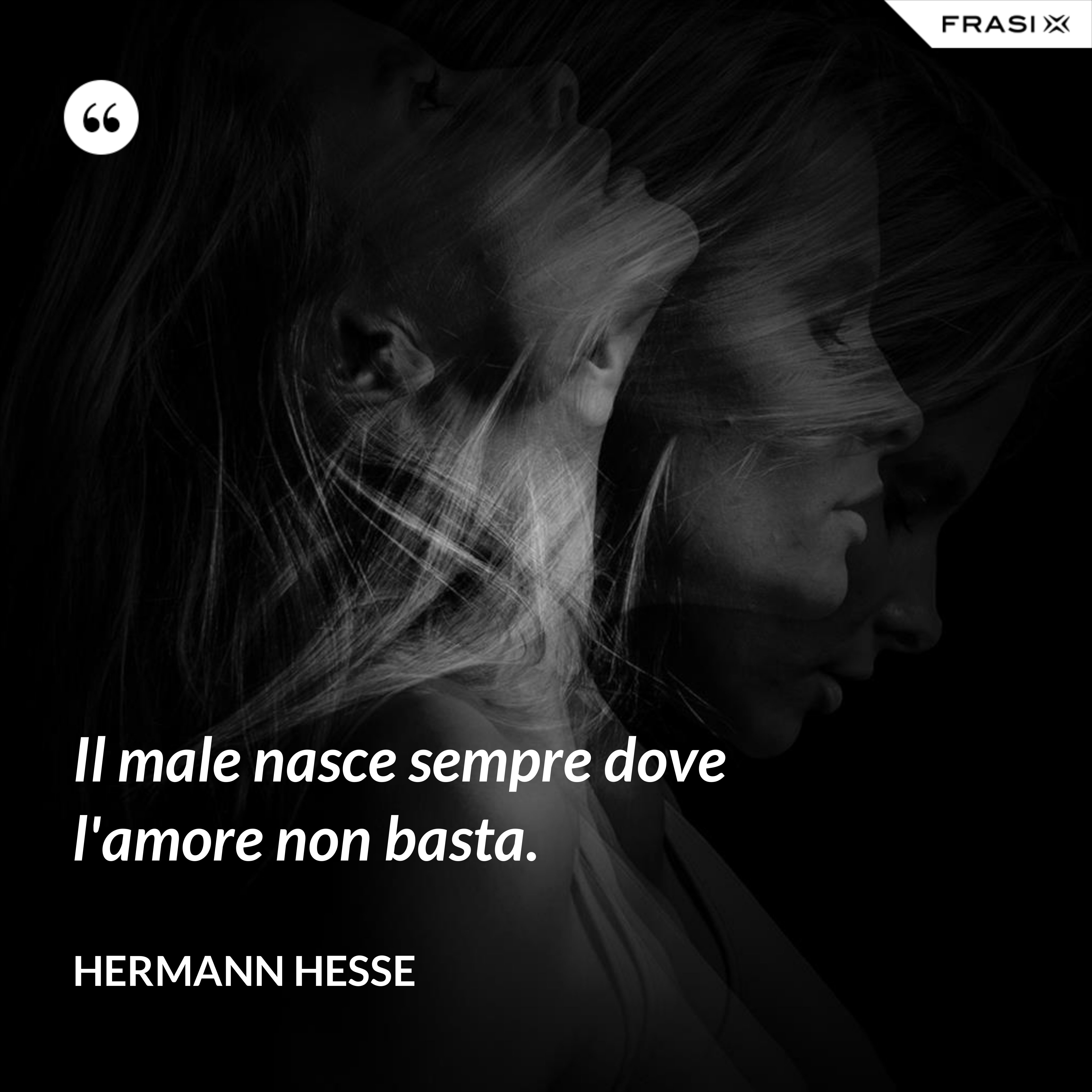 Il male nasce sempre dove l'amore non basta. - Hermann Hesse